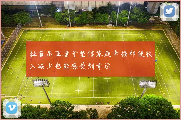 拉菲尼亚妻子坚信家庭幸福即使收入减少也能感受到幸运