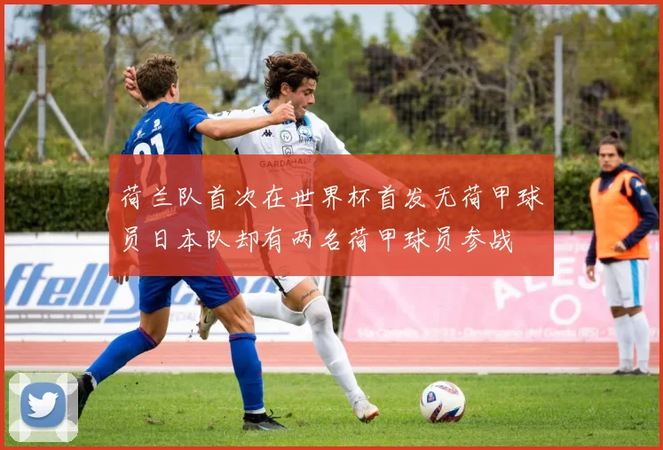 荷兰队首次在世界杯首发无荷甲球员日本队却有两名荷甲球员参战