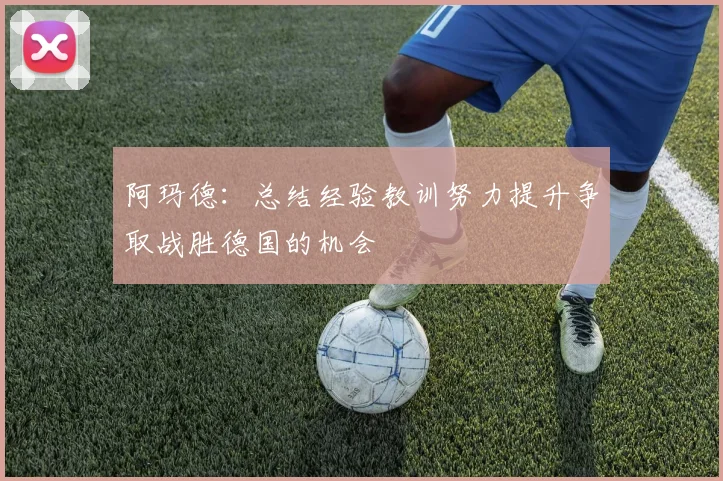 阿玛德：总结经验教训努力提升争取战胜德国的机会