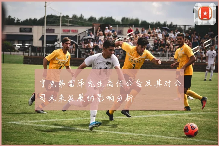 亨克弗雷泽先生离任公告及其对公司未来发展的影响分析