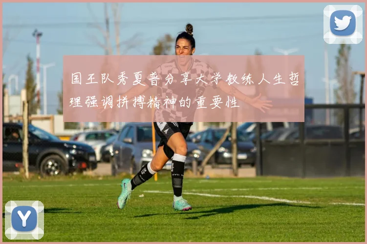 国王队秀夏普分享大学教练人生哲理强调拼搏精神的重要性